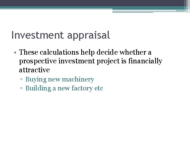 Investment appraisal • These calculations help decide whether a prospective investment project is financially