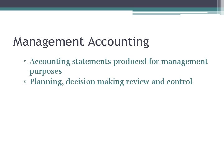 Management Accounting ▫ Accounting statements produced for management purposes ▫ Planning, decision making review