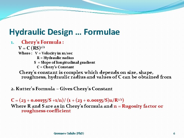 Hydraulic Design … Formulae 1. Chezy’s Formula : V = C (RS)1/2 Where :
