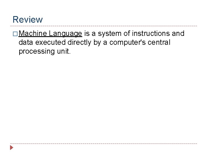 Review � Machine Language is a system of instructions and data executed directly by