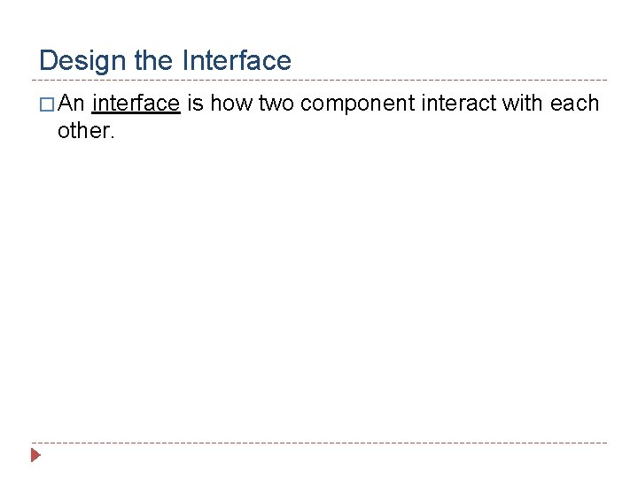 Design the Interface � An interface is how two component interact with each other.