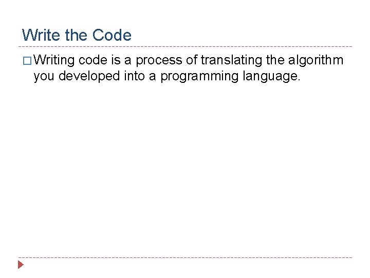 Write the Code � Writing code is a process of translating the algorithm you