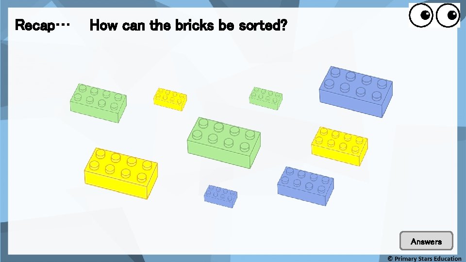 Recap… How can the bricks be sorted? Problem solving Answers 