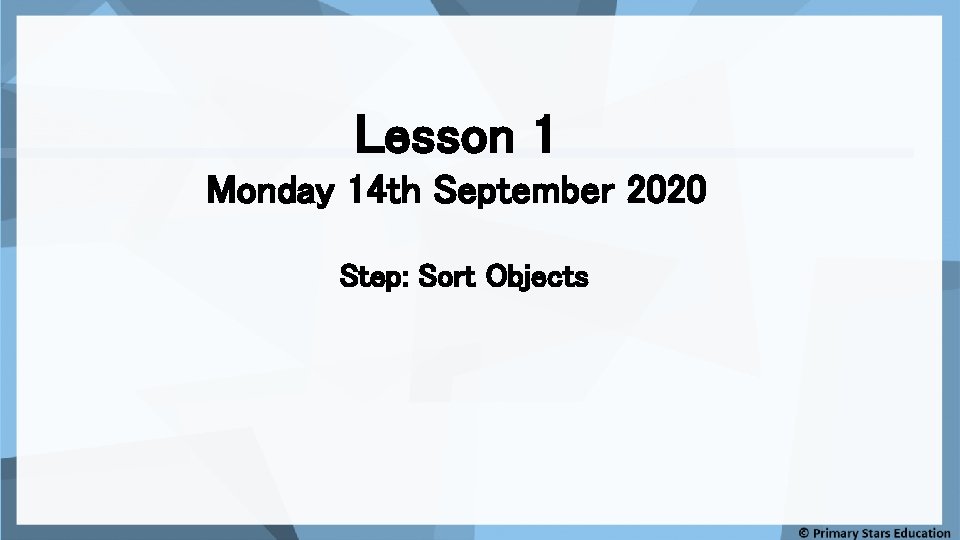 Lesson 1 Monday 14 th September 2020 Step: Sort Objects 