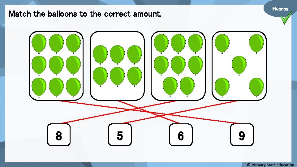 Fluency Match the balloons to the correct amount. 8 5 6 9 