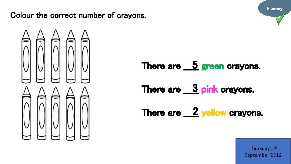 Fluency Colour the correct number of crayons. 5 green crayons. There are _____ 3