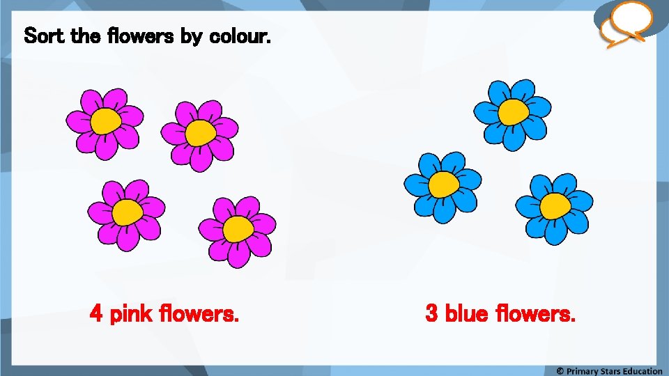 Fluency Sort the flowers by colour. 4 pink flowers. 3 blue flowers. 