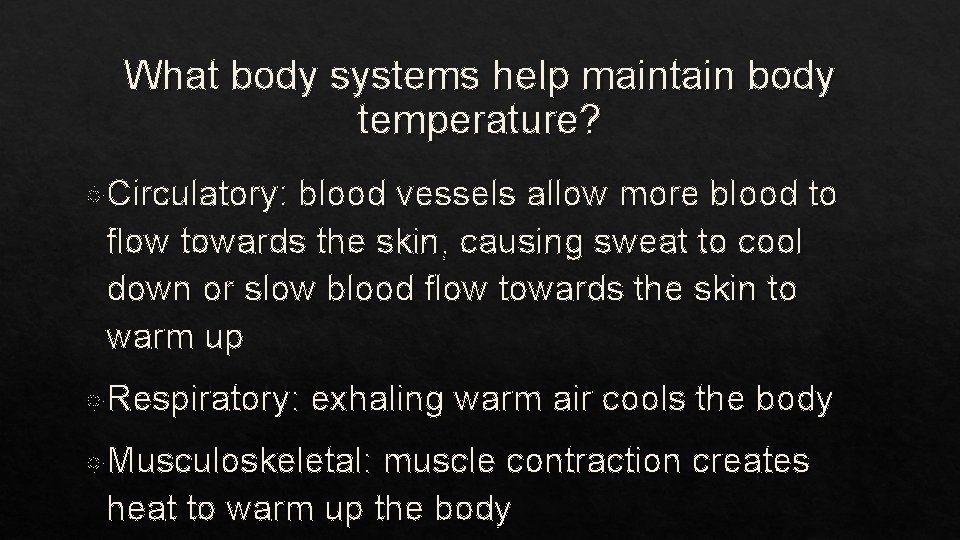 What body systems help maintain body temperature? Circulatory: blood vessels allow more blood to