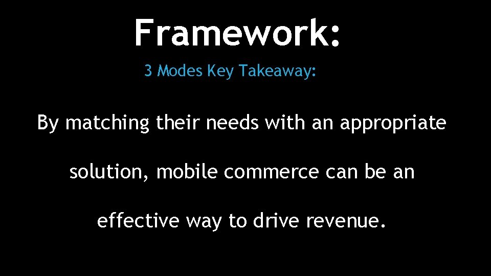 Framework: 3 Modes Key Takeaway: By matching their needs with an appropriate solution, mobile