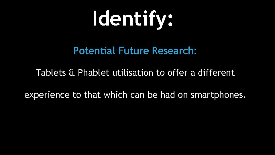 Identify: Potential Future Research: Tablets & Phablet utilisation to offer a different experience to