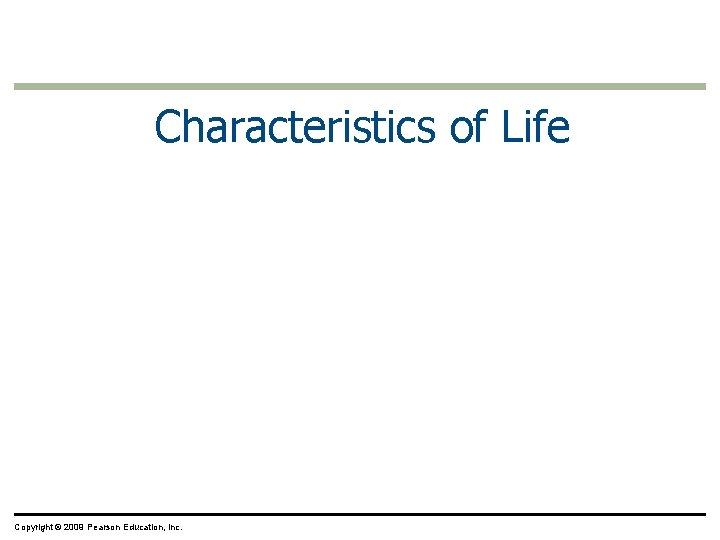 Characteristics of Life Copyright © 2009 Pearson Education, Inc. 