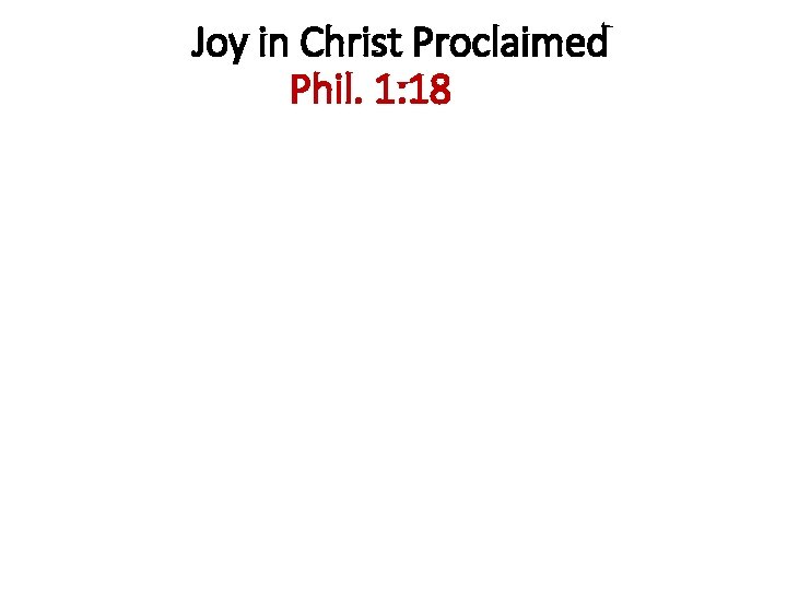 Joy in Christ Proclaimed Phil. 1: 18 