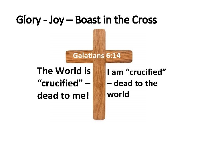 Glory - Joy – Boast in the Cross Galatians 6: 14 The World is