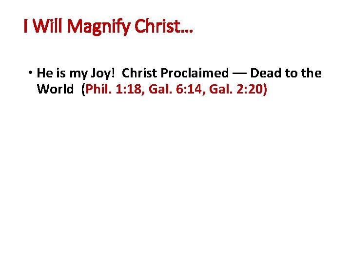 I Will Magnify Christ… • He is my Joy! Christ Proclaimed –– Dead to