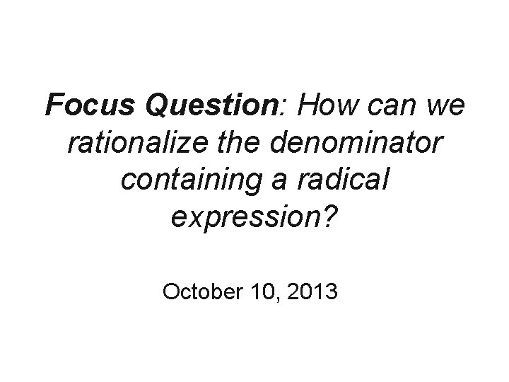 Focus Question: How can we rationalize the denominator containing a radical expression? October 10,