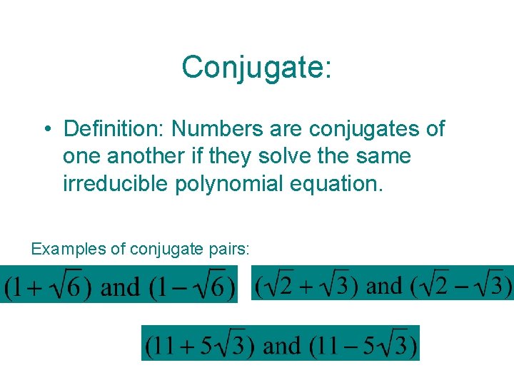 Conjugate: • Definition: Numbers are conjugates of one another if they solve the same