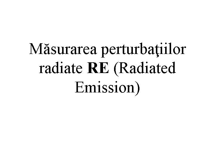 Măsurarea perturbaţiilor radiate RE (Radiated Emission) Măsurarea perturbaţiilor radiate RE (Radiated Emission)