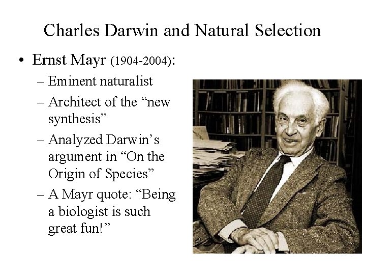 Charles Darwin and Natural Selection • Ernst Mayr (1904 -2004): – Eminent naturalist –