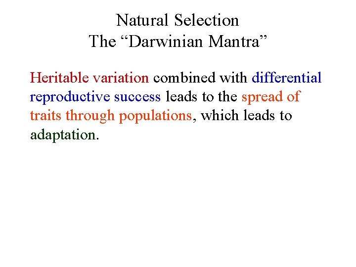 Natural Selection The “Darwinian Mantra” Heritable variation combined with differential reproductive success leads to