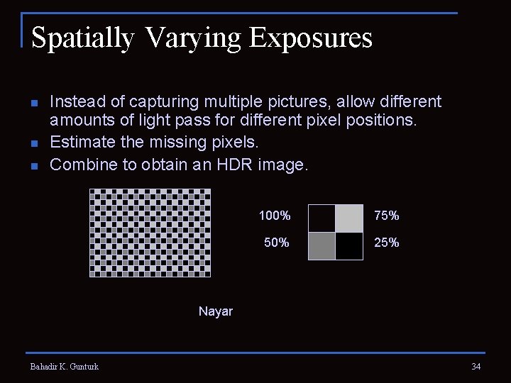 Spatially Varying Exposures n n n Instead of capturing multiple pictures, allow different amounts