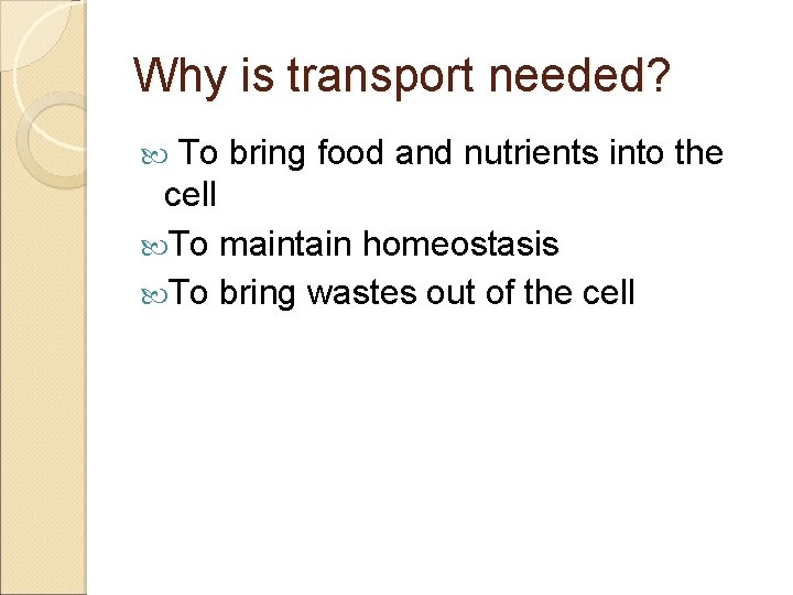 Why is transport needed? To bring food and nutrients into the cell To maintain