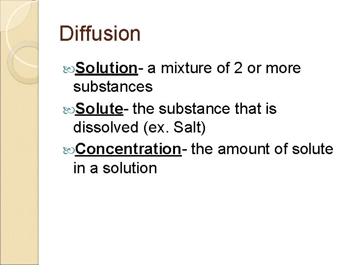 Diffusion Solution- a mixture of 2 or more substances Solute- the substance that is