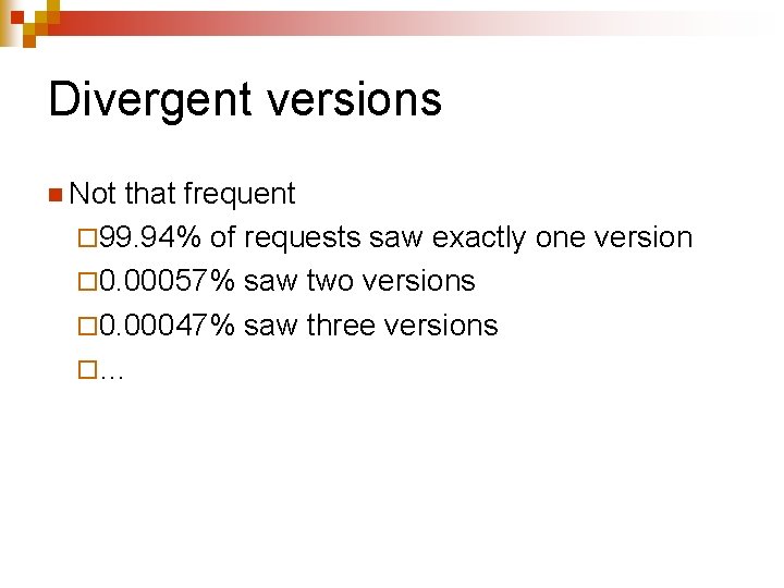 Divergent versions n Not that frequent ¨ 99. 94% of requests saw exactly one