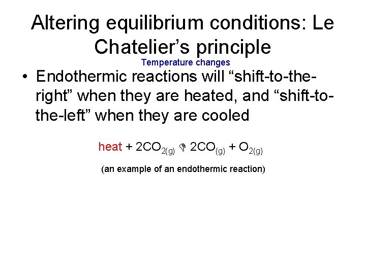 Altering equilibrium conditions: Le Chatelier’s principle Temperature changes • Endothermic reactions will “shift-to-theright” when