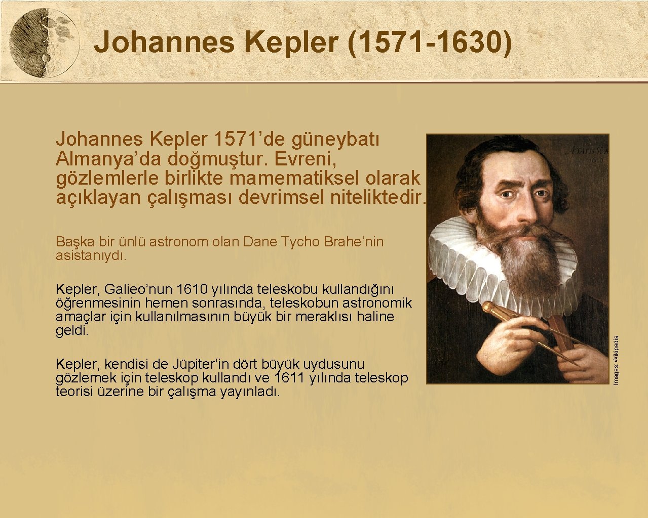 Johannes Kepler (1571 -1630) Johannes Kepler 1571’de güneybatı Almanya’da doğmuştur. Evreni, gözlemlerle birlikte mamematiksel