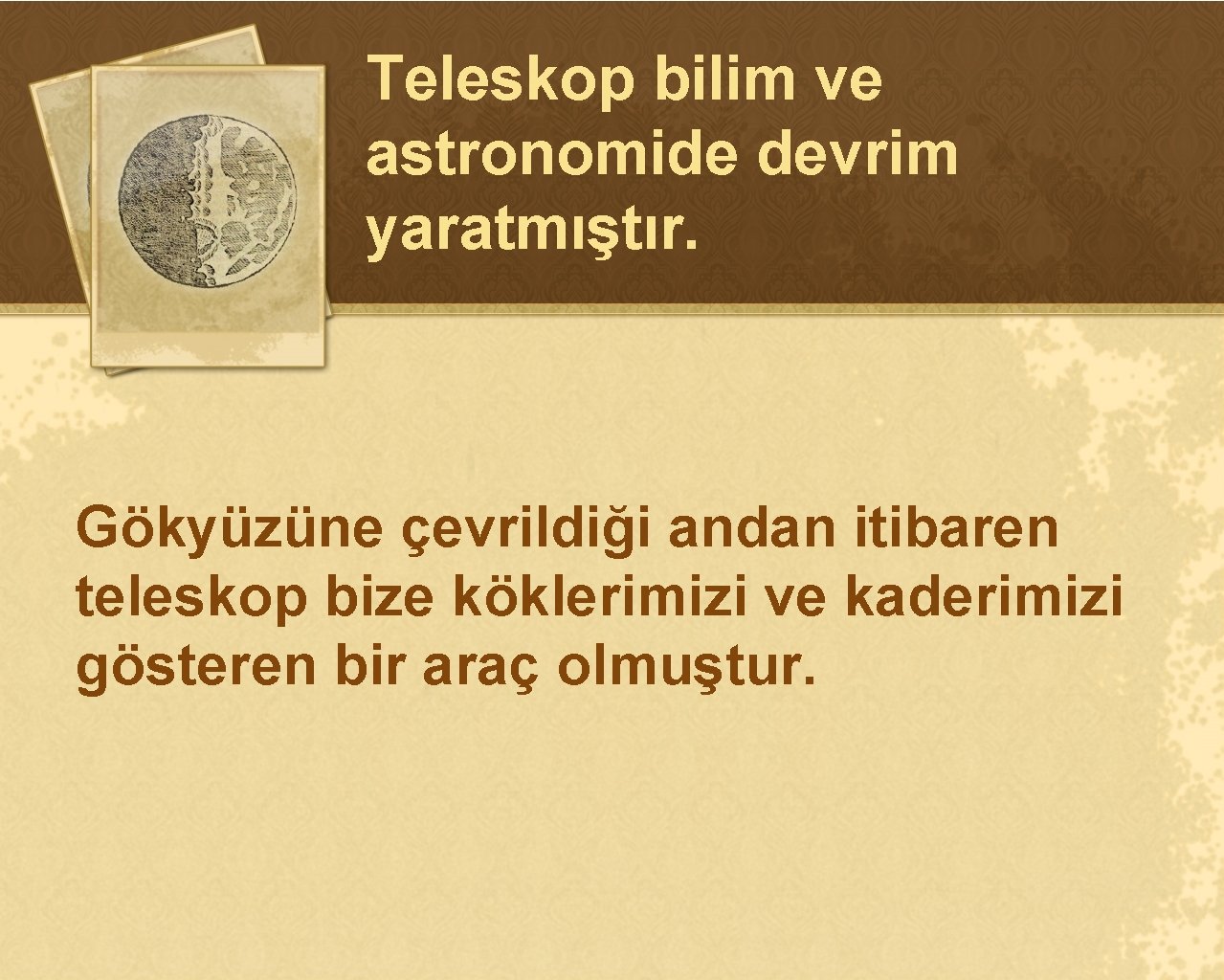 Teleskop bilim ve astronomide devrim yaratmıştır. Gökyüzüne çevrildiği andan itibaren teleskop bize köklerimizi ve