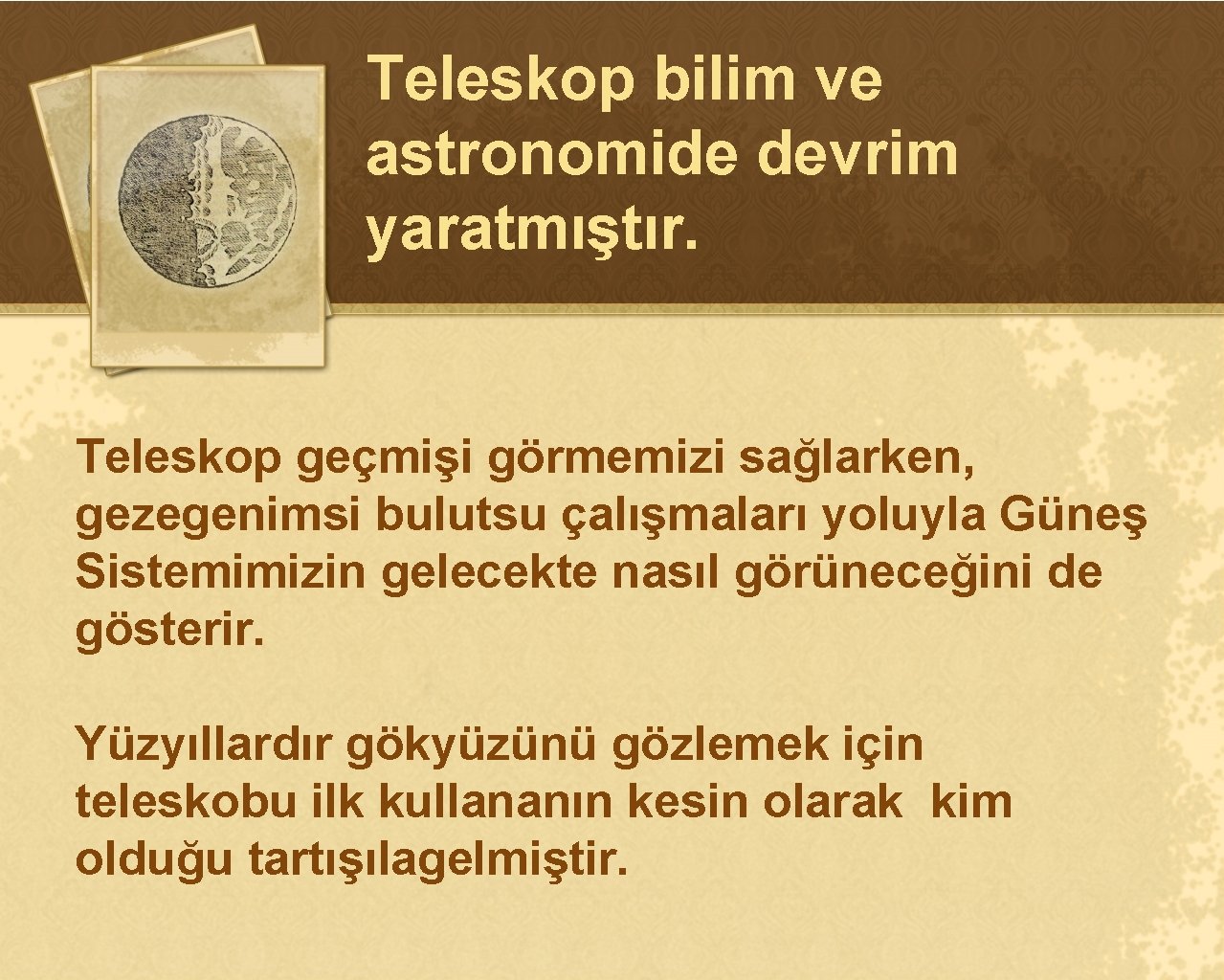 Teleskop bilim ve astronomide devrim yaratmıştır. Teleskop geçmişi görmemizi sağlarken, gezegenimsi bulutsu çalışmaları yoluyla