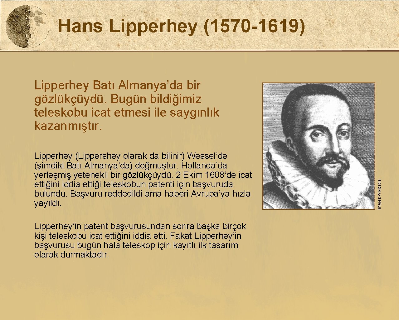 Hans Lipperhey (1570 -1619) Lipperhey (Lippershey olarak da bilinir) Wessel’de (şimdiki Batı Almanya’da) doğmuştur.