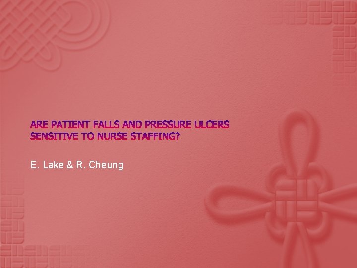 ARE PATIENT FALLS AND PRESSURE ULCERS SENSITIVE TO NURSE STAFFING? E. Lake & R.