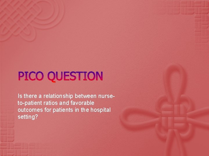 PICO QUESTION Is there a relationship between nurseto-patient ratios and favorable outcomes for patients