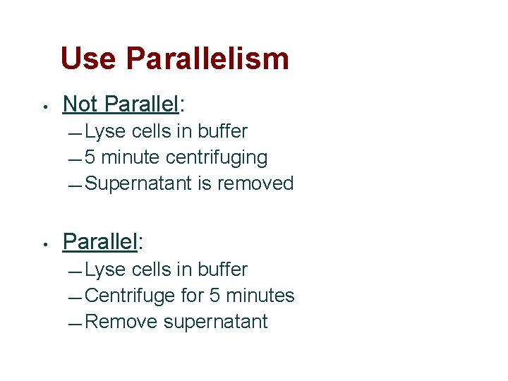 Use Parallelism • Not Parallel: — Lyse cells in buffer — 5 minute centrifuging