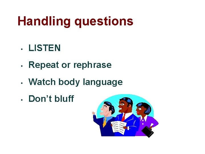 Handling questions • LISTEN • Repeat or rephrase • Watch body language • Don’t