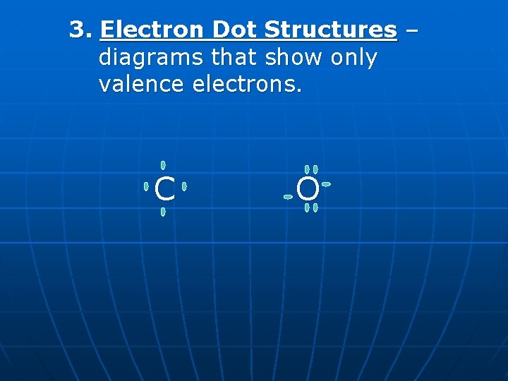 3. Electron Dot Structures – diagrams that show only valence electrons. C O 
