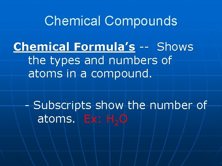 Chemical Compounds Chemical Formula’s -- Shows the types and numbers of atoms in a
