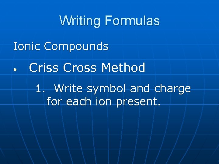 Writing Formulas Ionic Compounds • Criss Cross Method 1. Write symbol and charge for