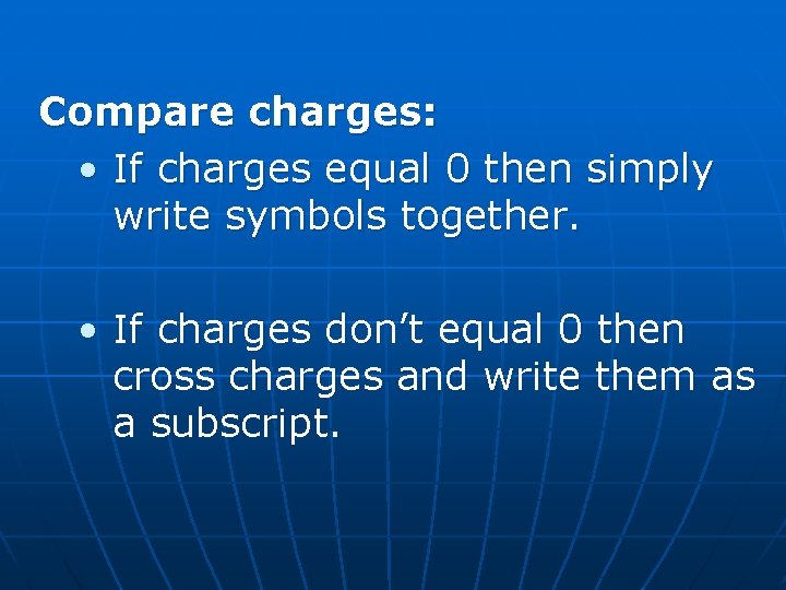 Compare charges: • If charges equal 0 then simply write symbols together. • If