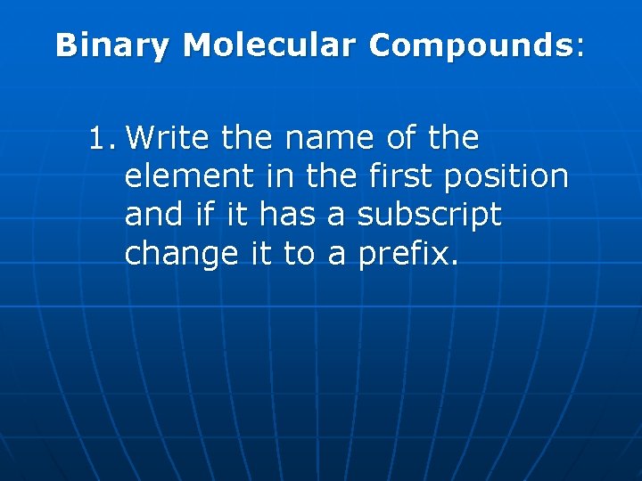 Binary Molecular Compounds: 1. Write the name of the element in the first position