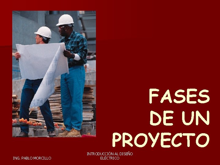 FASES DE UN PROYECTO ING. PABLO MORCILLO INTRODUCCIÓN AL DISEÑO ELÉCTRICO 