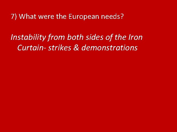 7) What were the European needs? Instability from both sides of the Iron Curtain-
