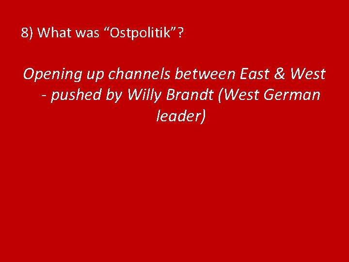 8) What was “Ostpolitik”? Opening up channels between East & West - pushed by