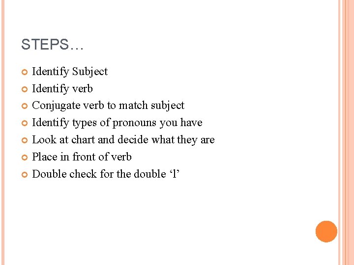 STEPS… Identify Subject Identify verb Conjugate verb to match subject Identify types of pronouns