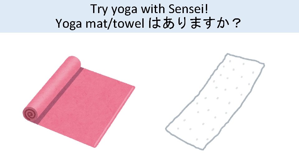 Try yoga with Sensei! Yoga mat/towel はありますか？ 