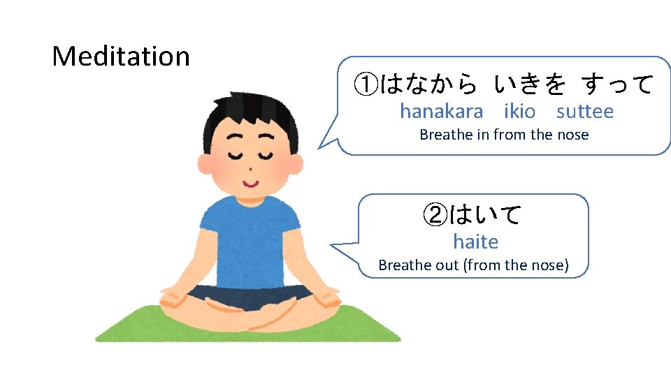 Meditation ①はなから いきを すって hanakara ikio suttee Breathe in from the nose ②はいて haite