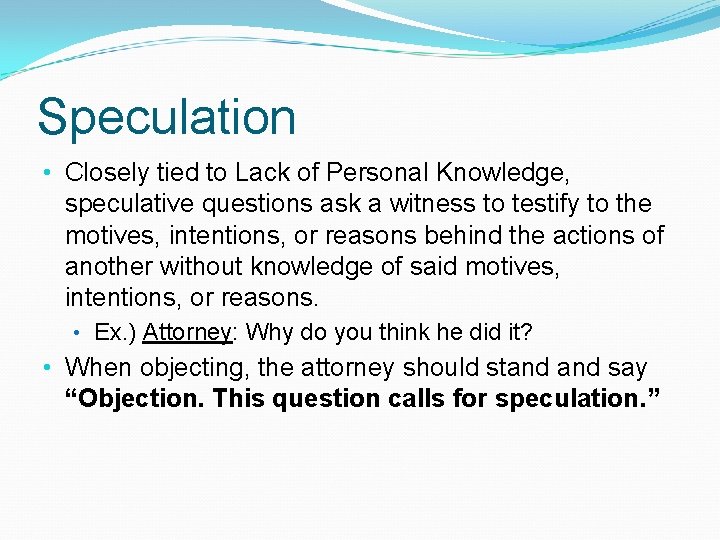 Speculation • Closely tied to Lack of Personal Knowledge, speculative questions ask a witness