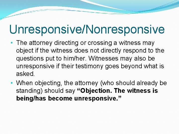 Unresponsive/Nonresponsive • The attorney directing or crossing a witness may object if the witness