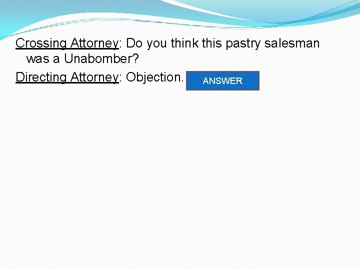 Crossing Attorney: Do you think this pastry salesman was a Unabomber? Directing Attorney: Objection.
